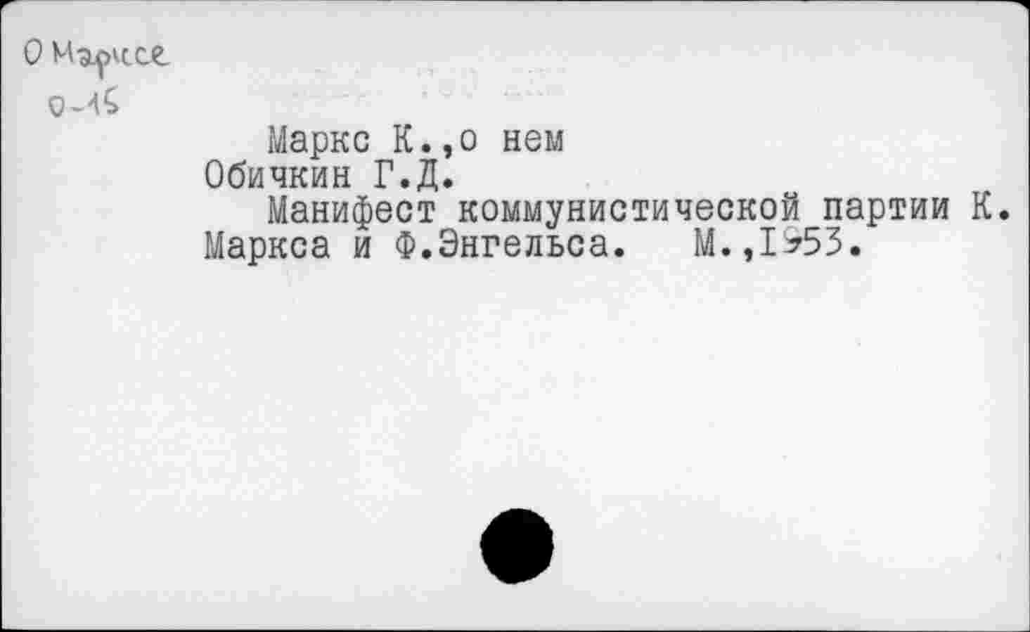 ﻿О Мэ^кССЛ
Маркс К.,о нем
Обичкин Г.Д.
Манифест коммунистической партии К.
Маркса и Ф.Энгельса. М.,1*53.